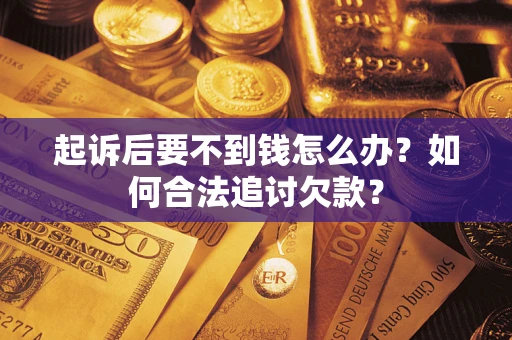 济南起诉后要不到钱怎么办？如何合法追讨欠款？