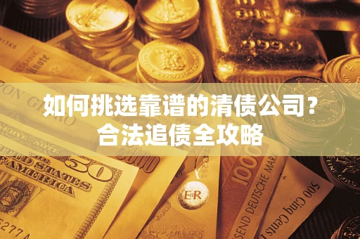 济南如何挑选靠谱的清债公司？合法追债全攻略