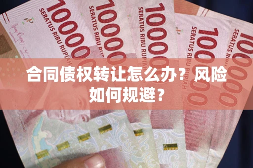 济南合同债权转让怎么办？风险如何规避？