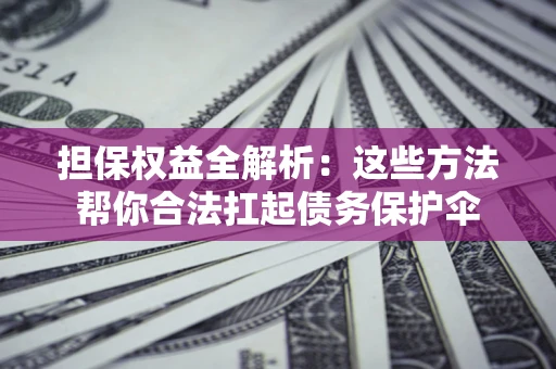 济南担保权益全解析：这些方法帮你合法扛起债务保护伞