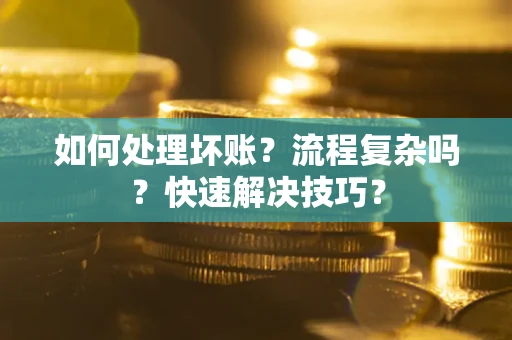 济南如何处理坏账？流程复杂吗？快速解决技巧？