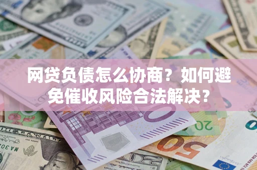 济南网贷负债怎么协商？如何避免催收风险合法解决？