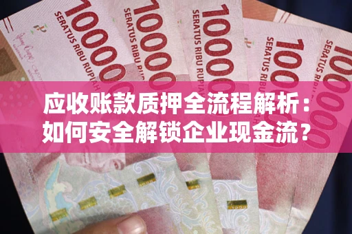 济南应收账款质押全流程解析：如何安全解锁企业现金流？