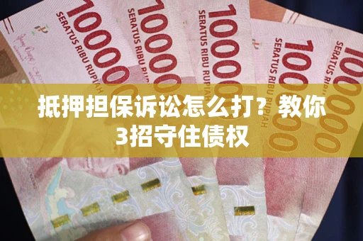 济南抵押担保诉讼怎么打？教你3招守住债权