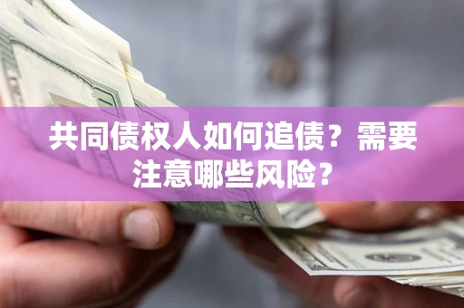 济南共同债权人如何追债？需要注意哪些风险？