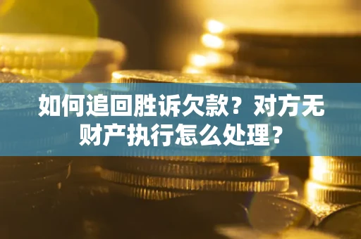济南如何追回胜诉欠款？对方无财产执行怎么处理？