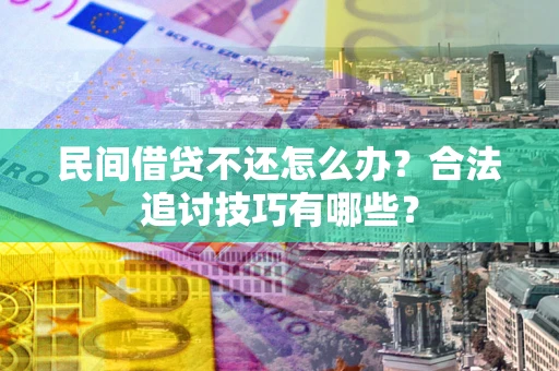 济南民间借贷不还怎么办？合法追讨技巧有哪些？