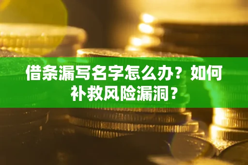 济南借条漏写名字怎么办？如何补救风险漏洞？