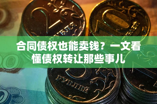 济南合同债权也能卖钱？一文看懂债权转让那些事儿