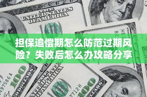 济南担保追偿期怎么防范过期风险？失败后怎么办攻略分享
