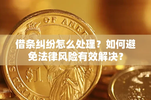 济南借条纠纷怎么处理？如何避免法律风险有效解决？