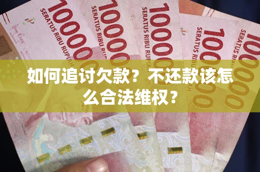 济南如何追讨欠款？不还款该怎么合法维权？