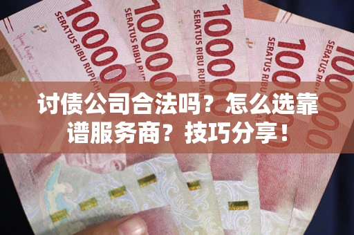 济南讨债公司合法吗？怎么选靠谱服务商？技巧分享！