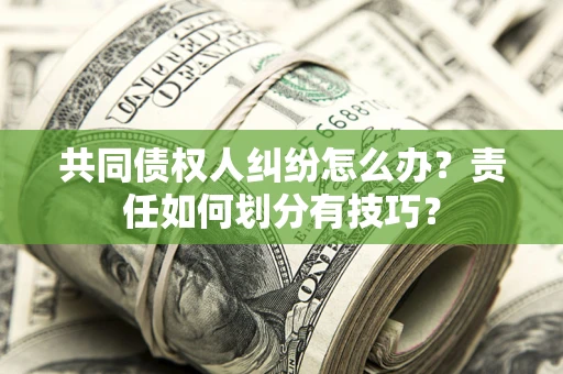 济南共同债权人纠纷怎么办？责任如何划分有技巧？