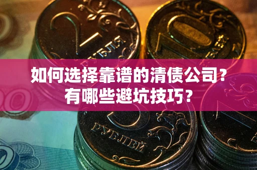 济南如何选择靠谱的清债公司？有哪些避坑技巧？