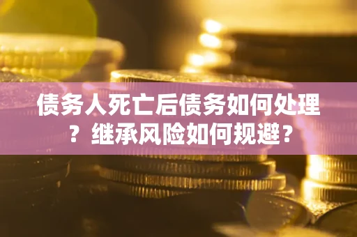 济南债务人死亡后债务如何处理？继承风险如何规避？