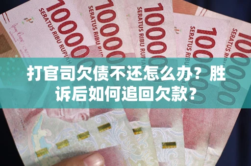 济南打官司欠债不还怎么办？胜诉后如何追回欠款？