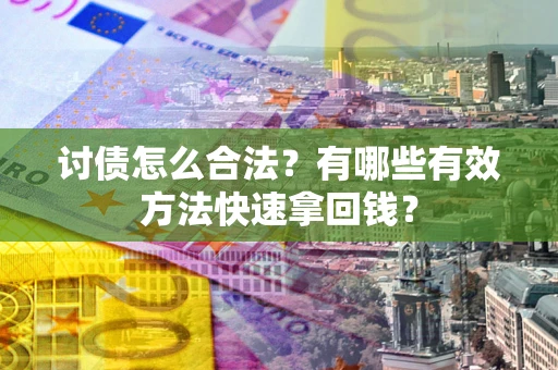 济南讨债怎么合法？有哪些有效方法快速拿回钱？