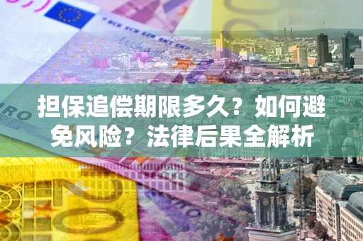 济南担保追偿期限多久？如何避免风险？法律后果全解析
