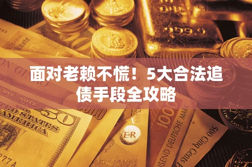 济南面对老赖不慌！5大合法追债手段全攻略
