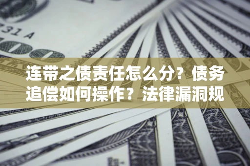 济南连带之债责任怎么分？债务追偿如何操作？法律漏洞规避指南