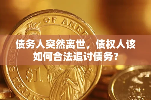 济南债务人突然离世，债权人该如何合法追讨债务？