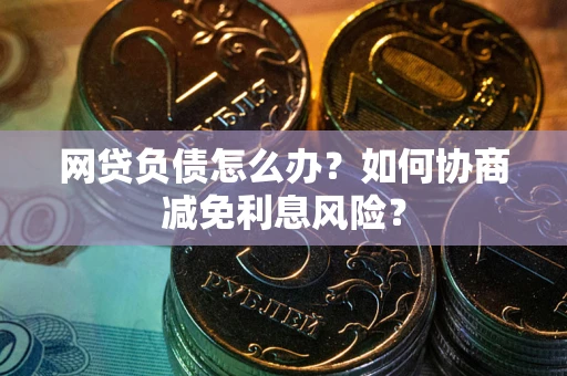 济南网贷负债怎么办？如何协商减免利息风险？