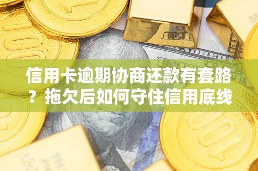 济南信用卡逾期协商还款有套路？拖欠后如何守住信用底线？