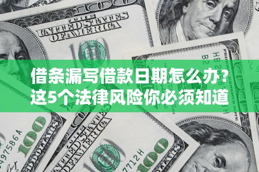 济南借条漏写借款日期怎么办？这5个法律风险你必须知道