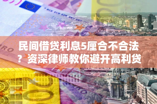济南民间借贷利息5厘合不合法？资深律师教你避开高利贷陷阱