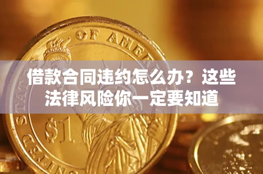 济南借款合同违约怎么办？这些法律风险你一定要知道