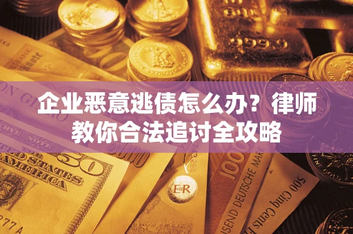 济南企业恶意逃债怎么办？律师教你合法追讨全攻略