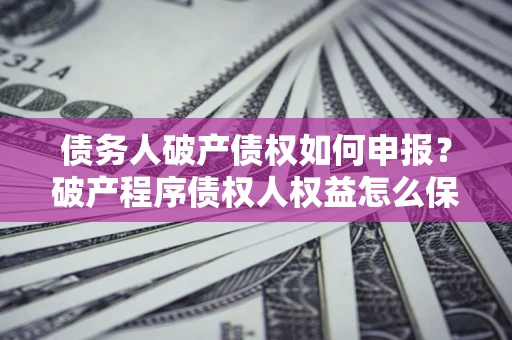 济南债务人破产债权如何申报？破产程序债权人权益怎么保障？