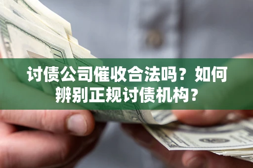 济南讨债公司催收合法吗？如何辨别正规讨债机构？