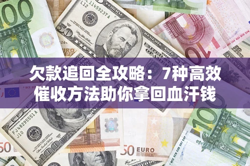 济南欠款追回全攻略：7种高效催收方法助你拿回血汗钱