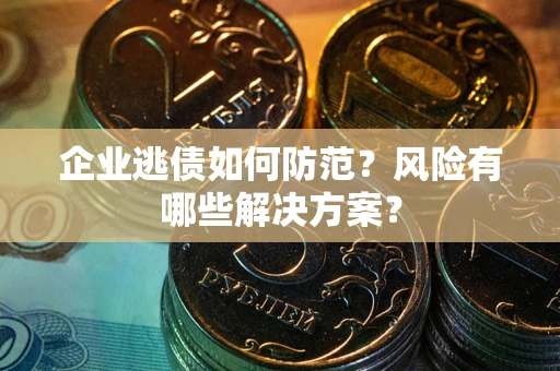 济南企业逃债如何防范？风险有哪些解决方案？