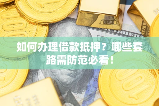 济南如何办理借款抵押？哪些套路需防范必看！