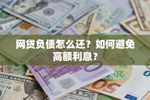 济南网贷负债怎么还？如何避免高额利息？