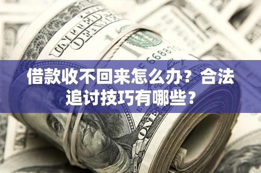 济南借款收不回来怎么办？合法追讨技巧有哪些？