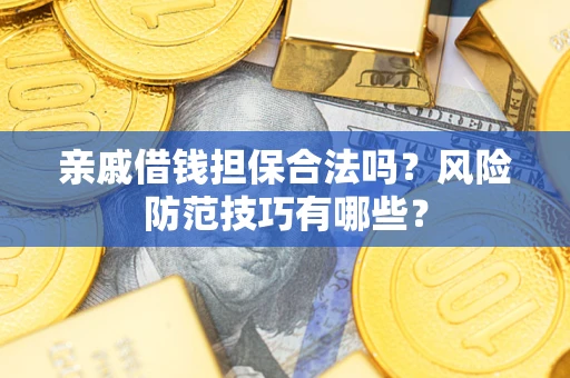 济南亲戚借钱担保合法吗？风险防范技巧有哪些？
