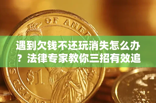 济南遇到欠钱不还玩消失怎么办？法律专家教你三招有效追债！