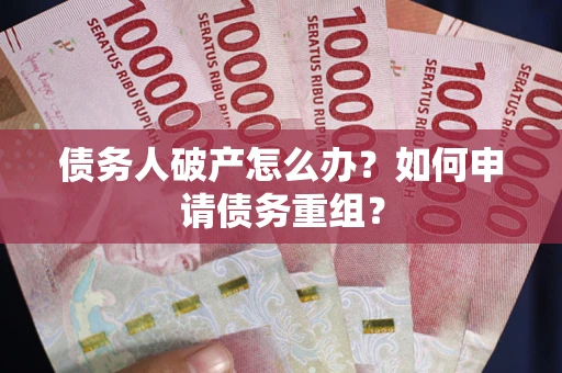 济南债务人破产怎么办？如何申请债务重组？