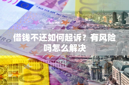 济南借钱不还如何起诉？有风险吗怎么解决