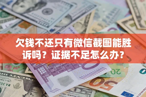 济南欠钱不还只有微信截图能胜诉吗？证据不足怎么办？