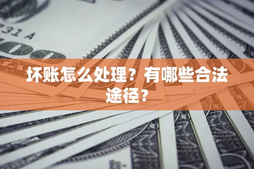济南坏账怎么处理？有哪些合法途径？