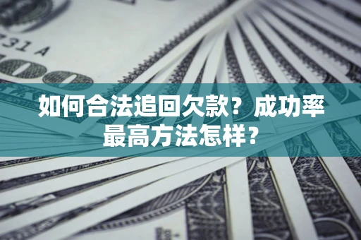 济南如何合法追回欠款？成功率最高方法怎样？