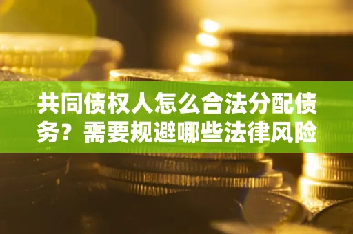济南共同债权人怎么合法分配债务？需要规避哪些法律风险？
