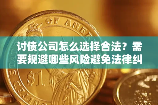 济南讨债公司怎么选择合法?需要规避哪些风险避免法律纠纷? 济南讨债公司怎么选择合法?需要规避哪些风险避免法律纠纷?