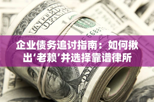 济南企业债务追讨指南：如何揪出‘老赖’并选择靠谱律所