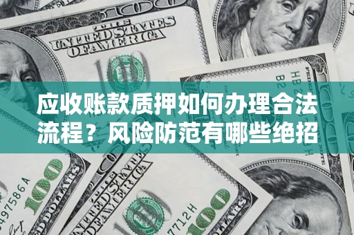 济南应收账款质押如何办理合法流程？风险防范有哪些绝招？